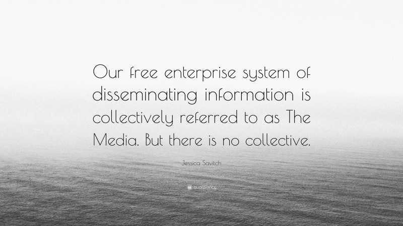 Jessica Savitch Quote: “Our free enterprise system of disseminating information is collectively referred to as The Media. But there is no collective.”