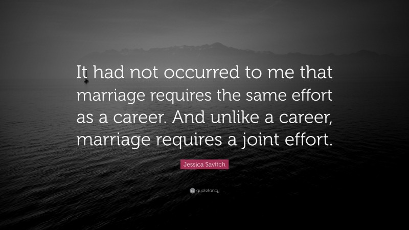 Jessica Savitch Quote: “It had not occurred to me that marriage requires the same effort as a career. And unlike a career, marriage requires a joint effort.”