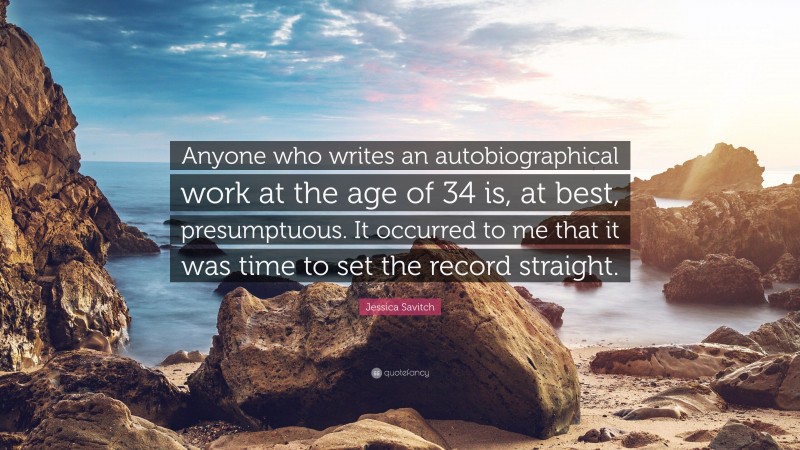 Jessica Savitch Quote: “Anyone who writes an autobiographical work at the age of 34 is, at best, presumptuous. It occurred to me that it was time to set the record straight.”
