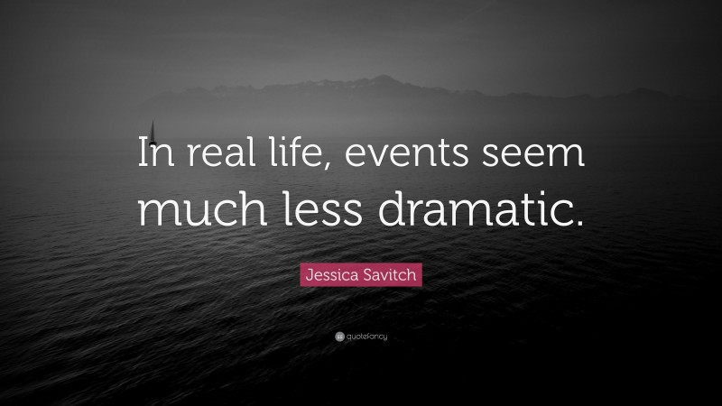 Jessica Savitch Quote: “In real life, events seem much less dramatic.”