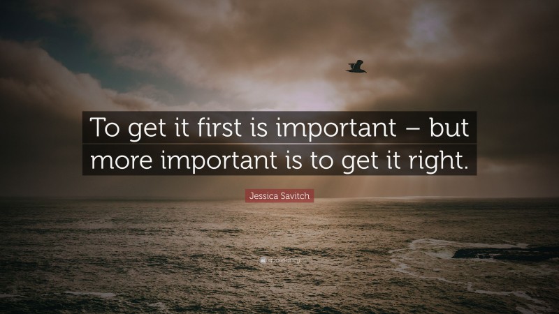 Jessica Savitch Quote: “To get it first is important – but more important is to get it right.”