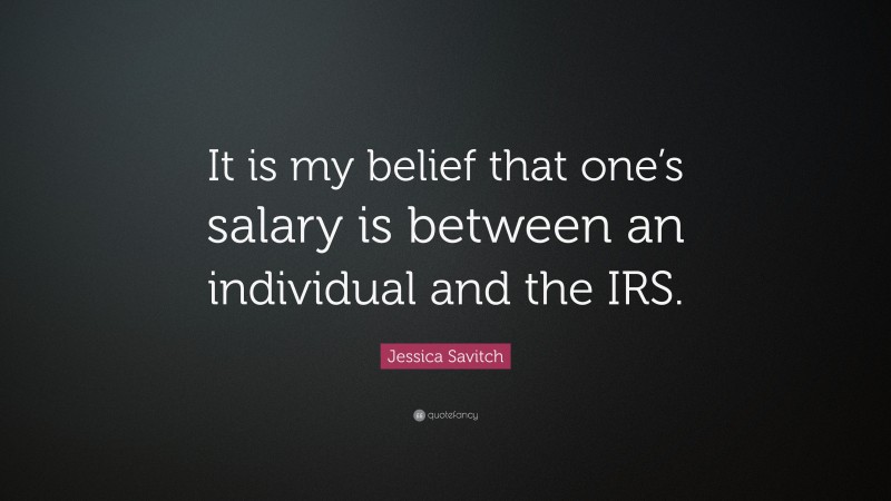 Jessica Savitch Quote: “It is my belief that one’s salary is between an individual and the IRS.”