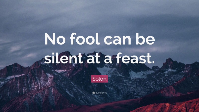 Solon Quote: “No fool can be silent at a feast.”