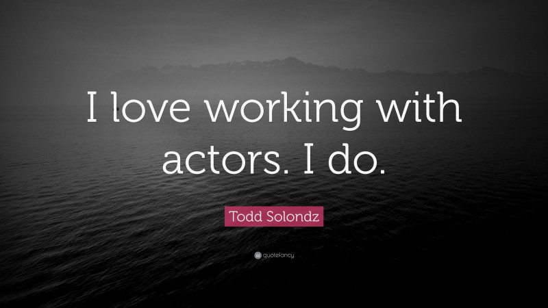 Todd Solondz Quote: “I love working with actors. I do.”