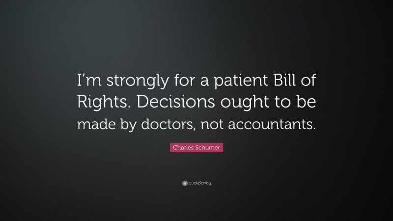 Charles Schumer Quote: “I’m strongly for a patient Bill of Rights. Decisions ought to be made by doctors, not accountants.”