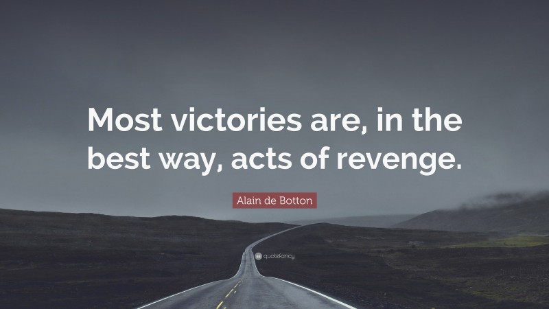 Alain de Botton Quote: “Most victories are, in the best way, acts of revenge.”