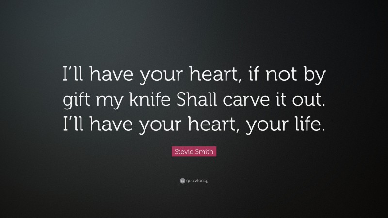 Stevie Smith Quote: “I’ll have your heart, if not by gift my knife Shall carve it out. I’ll have your heart, your life.”