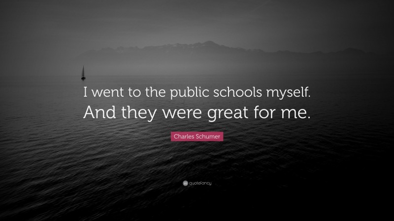 Charles Schumer Quote: “I went to the public schools myself. And they were great for me.”