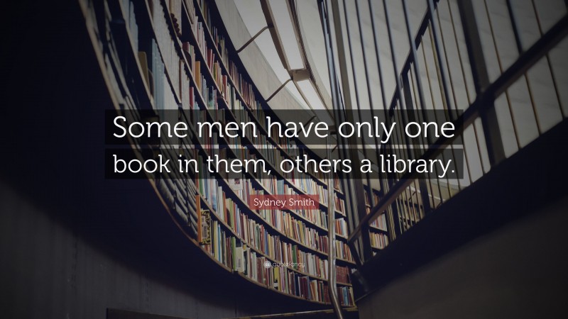Sydney Smith Quote: “Some men have only one book in them, others a library.”