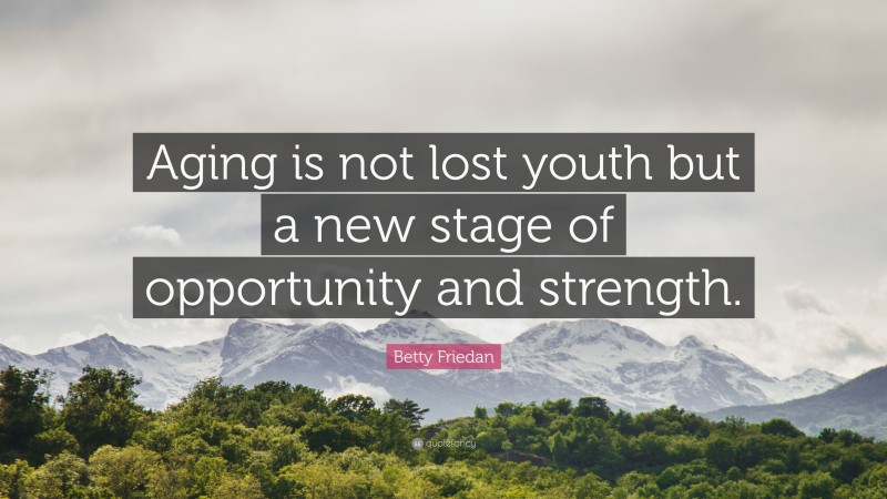 Betty Friedan Quote: “Aging is not lost youth but a new stage of opportunity and strength.”