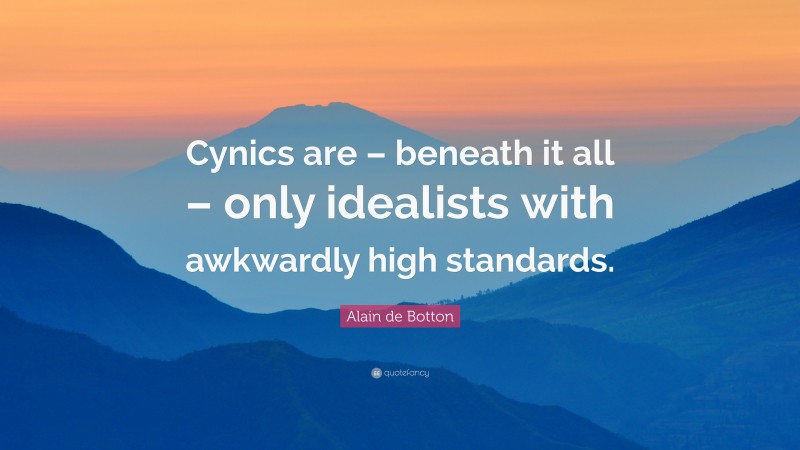 Alain de Botton Quote: “Cynics are – beneath it all – only idealists with awkwardly high standards.”