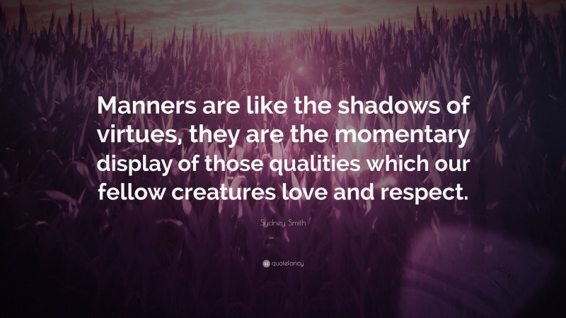 Sydney Smith Quote: “Manners are like the shadows of virtues, they are the momentary display of those qualities which our fellow creatures love and respect.”
