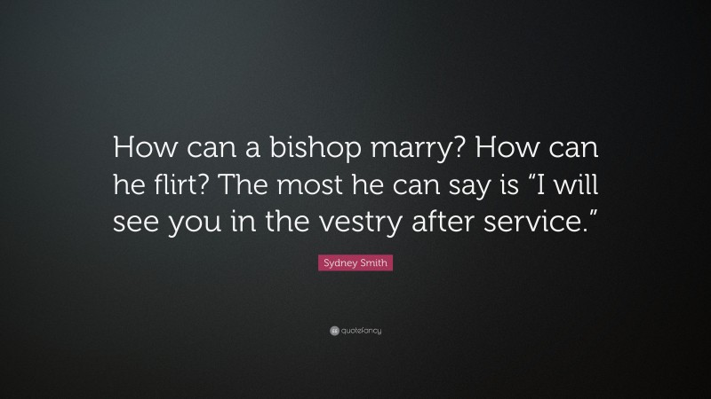 Sydney Smith Quote: “How can a bishop marry? How can he flirt? The most he can say is “I will see you in the vestry after service.””