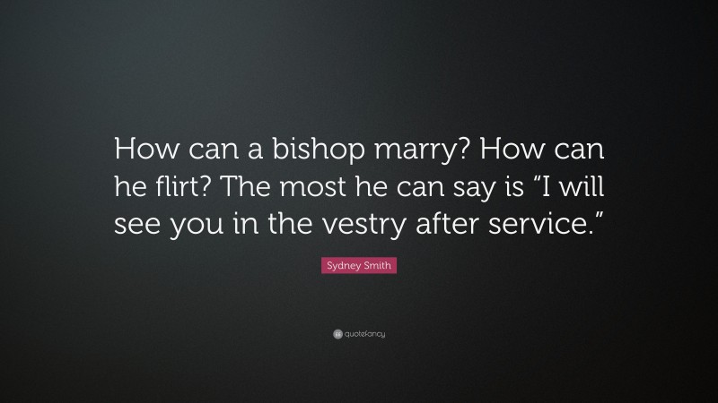 Sydney Smith Quote: “How can a bishop marry? How can he flirt? The most he can say is “I will see you in the vestry after service.””