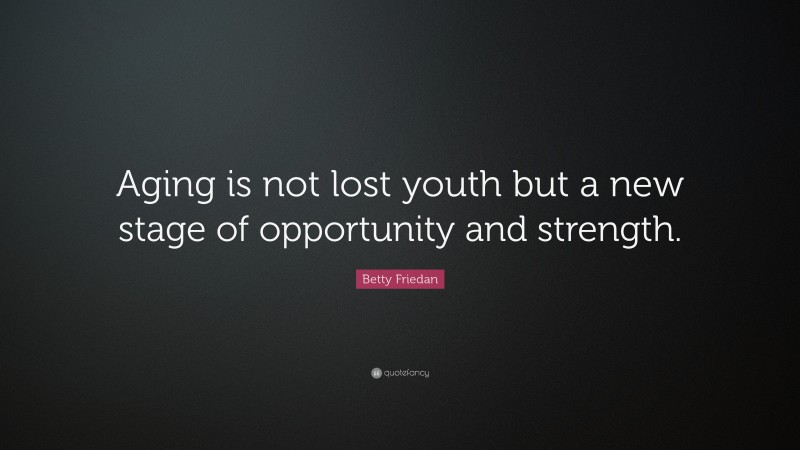 Betty Friedan Quote: “Aging is not lost youth but a new stage of opportunity and strength.”