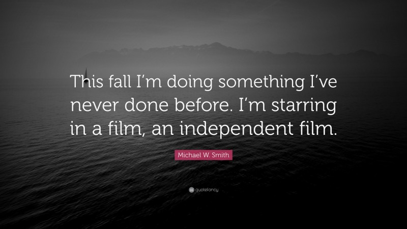 Michael W. Smith Quote: “This fall I’m doing something I’ve never done before. I’m starring in a film, an independent film.”