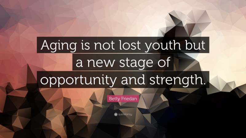 Betty Friedan Quote: “Aging is not lost youth but a new stage of opportunity and strength.”