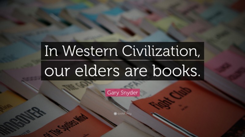 Gary Snyder Quote: “In Western Civilization, our elders are books.”