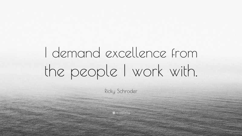 Ricky Schroder Quote: “I demand excellence from the people I work with.”