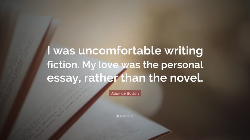Alain de Botton Quote: “I was uncomfortable writing fiction. My love was the personal essay, rather than the novel.”