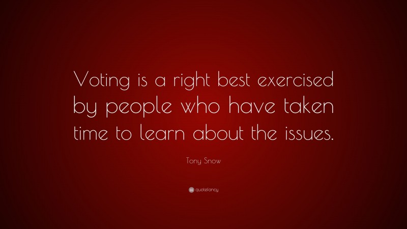 Tony Snow Quote: “Voting is a right best exercised by people who have taken time to learn about the issues.”