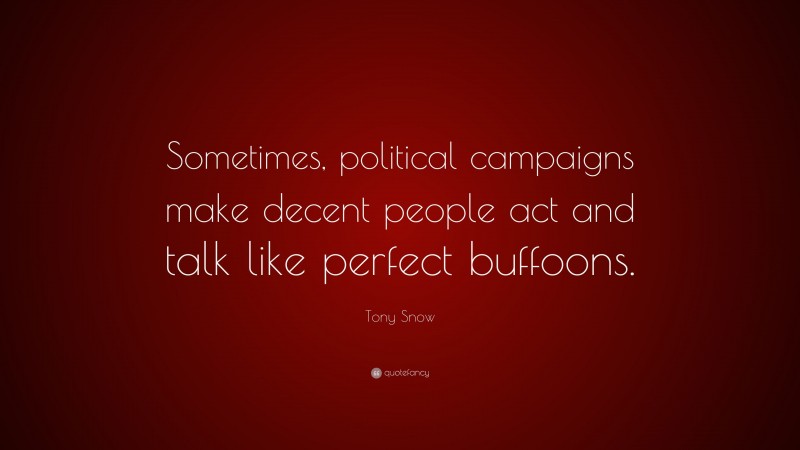 Tony Snow Quote: “Sometimes, political campaigns make decent people act and talk like perfect buffoons.”