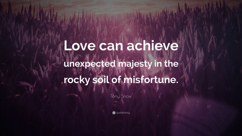 Tony Snow Quote: “Love can achieve unexpected majesty in the rocky soil of misfortune.”