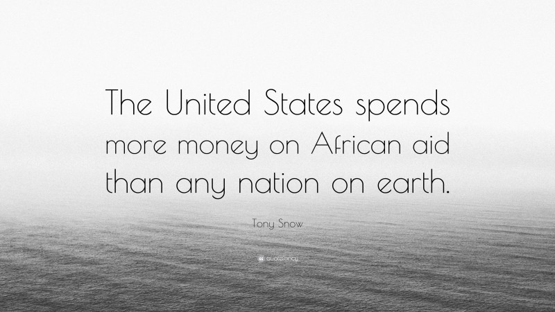 Tony Snow Quote: “The United States spends more money on African aid than any nation on earth.”