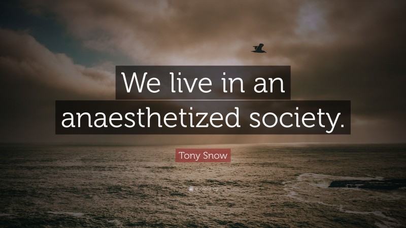 Tony Snow Quote: “We live in an anaesthetized society.”