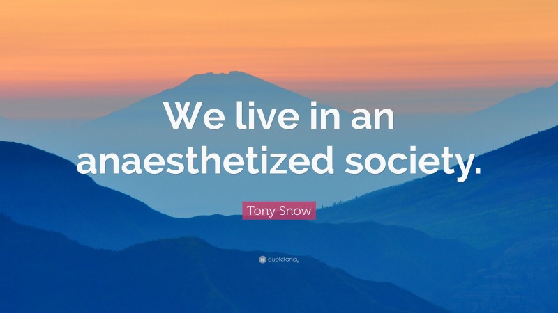 Tony Snow Quote: “We live in an anaesthetized society.”