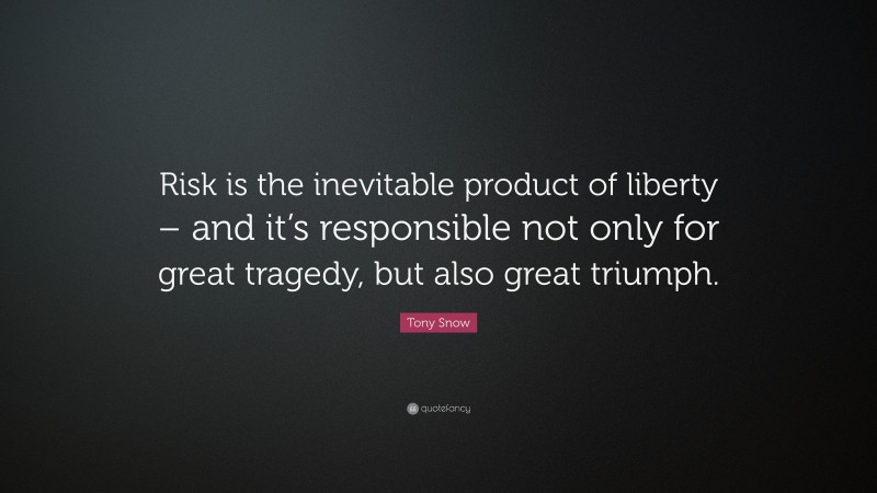 Tony Snow Quote: “Risk is the inevitable product of liberty – and it’s responsible not only for great tragedy, but also great triumph.”