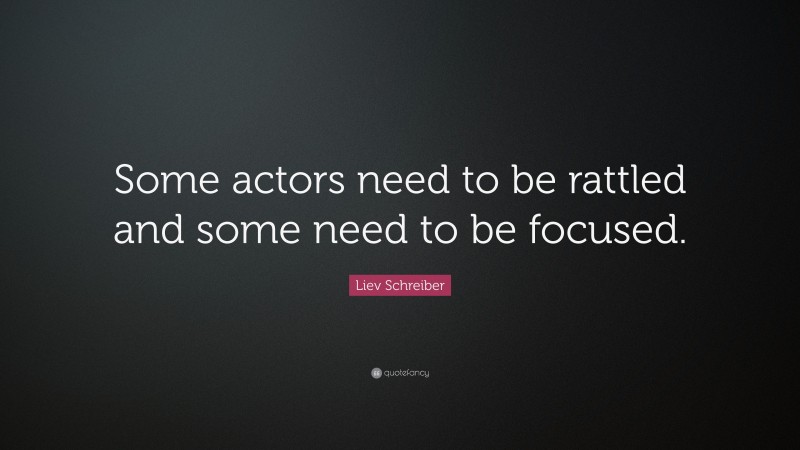 Liev Schreiber Quote: “Some actors need to be rattled and some need to be focused.”