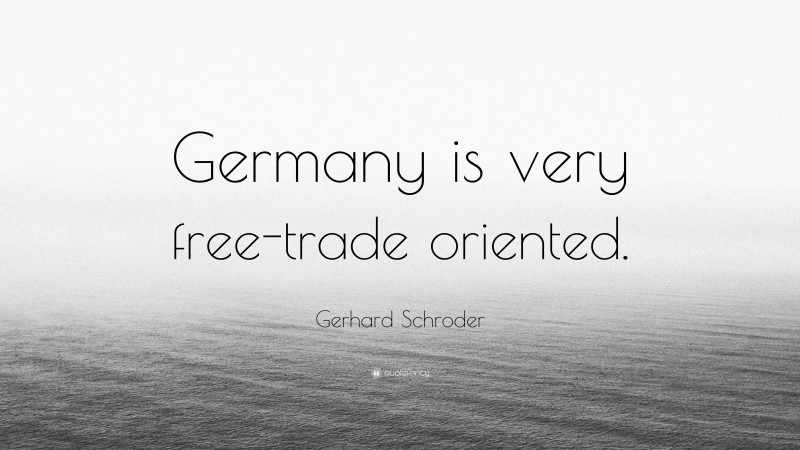 Gerhard Schroder Quote: “Germany is very free-trade oriented.”