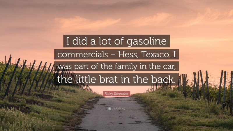Ricky Schroder Quote: “I did a lot of gasoline commercials – Hess, Texaco. I was part of the family in the car, the little brat in the back.”