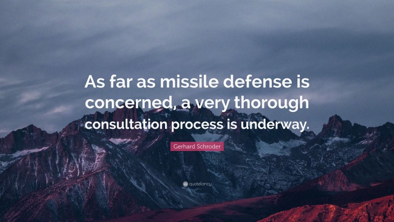 Gerhard Schroder Quote: “As far as missile defense is concerned, a very thorough consultation process is underway.”