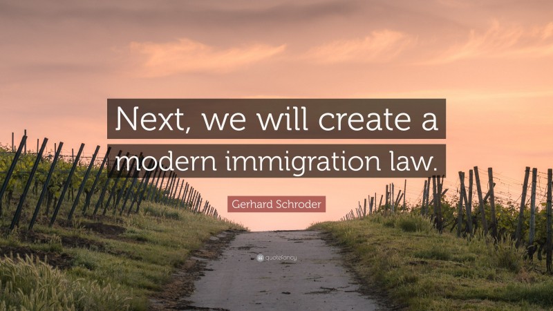 Gerhard Schroder Quote: “Next, we will create a modern immigration law.”