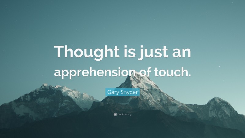 Gary Snyder Quote: “Thought is just an apprehension of touch.”