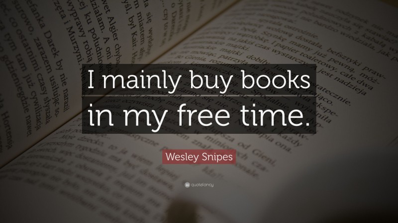 Wesley Snipes Quote: “I mainly buy books in my free time.”