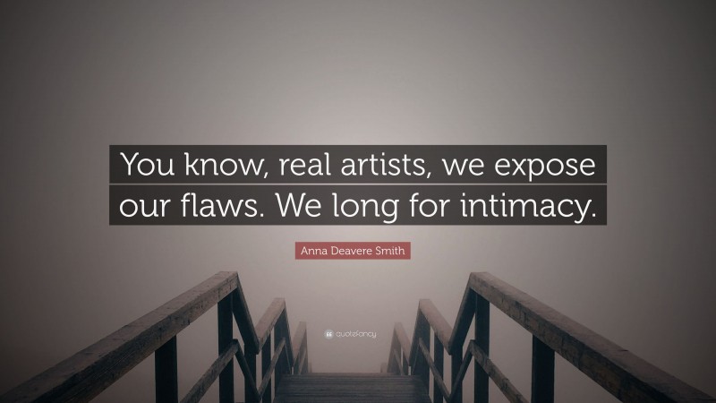 Anna Deavere Smith Quote: “You know, real artists, we expose our flaws. We long for intimacy.”