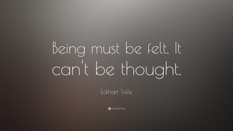 Eckhart Tolle Quote: “Being must be felt. It can’t be thought.”