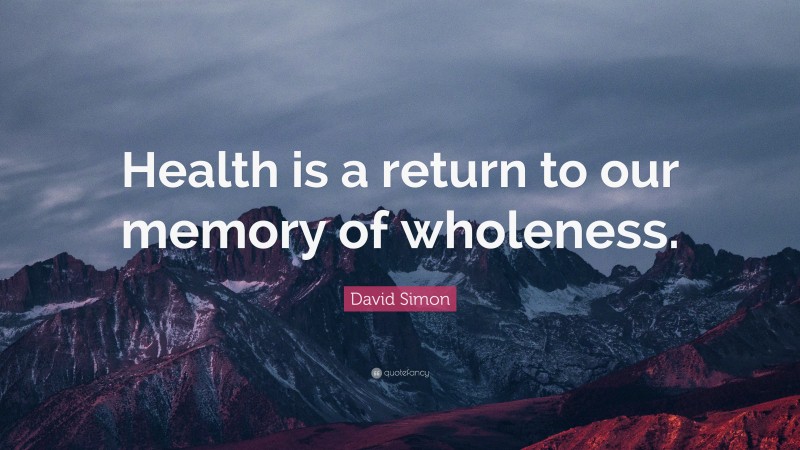 David Simon Quote: “Health is a return to our memory of wholeness.”