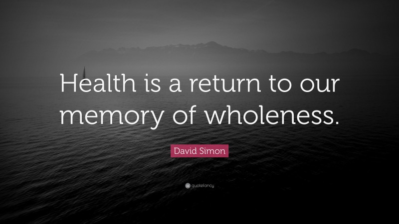 David Simon Quote: “Health is a return to our memory of wholeness.”