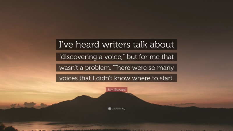 Sam Shepard Quote: “I’ve heard writers talk about “discovering a voice,” but for me that wasn’t a problem. There were so many voices that I didn’t know where to start.”