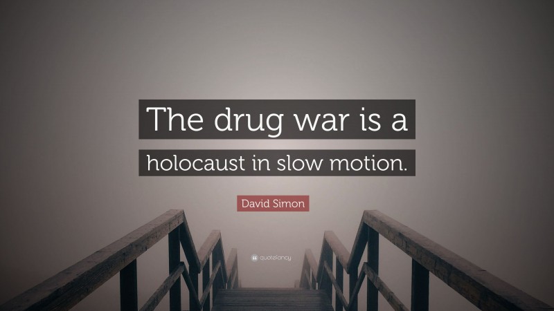 David Simon Quote: “The drug war is a holocaust in slow motion.”