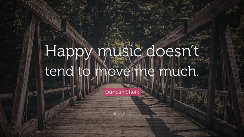 Duncan Sheik Quote: “Happy music doesn’t tend to move me much.”