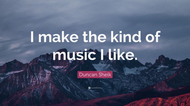 Duncan Sheik Quote: “I make the kind of music I like.”