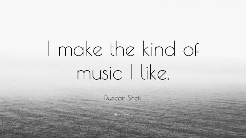 Duncan Sheik Quote: “I make the kind of music I like.”