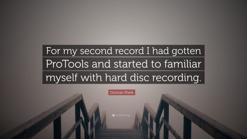 Duncan Sheik Quote: “For my second record I had gotten ProTools and started to familiar myself with hard disc recording.”