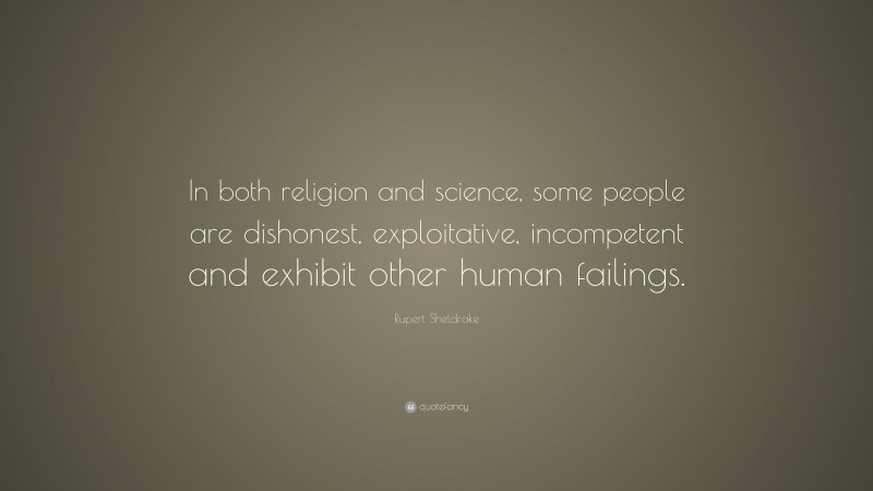 Rupert Sheldrake Quote: “In both religion and science, some people are dishonest, exploitative, incompetent and exhibit other human failings.”