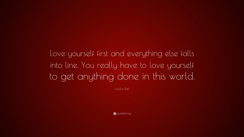 Lucille Ball Quote: “Love yourself first and everything else falls into ...